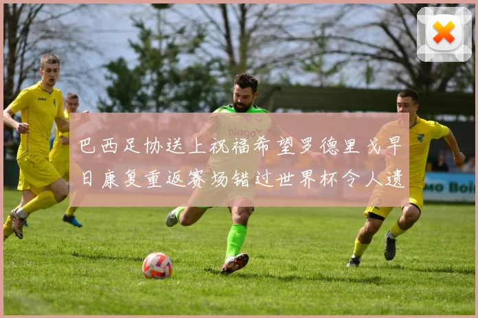 巴西足协送上祝福希望罗德里戈早日康复重返赛场错过世界杯令人遗憾