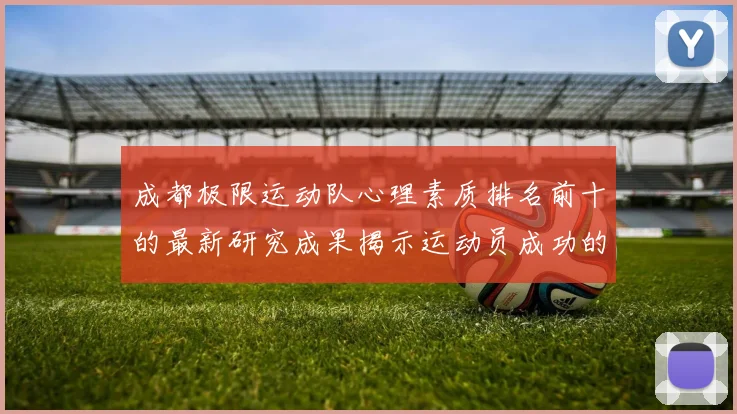 成都极限运动队心理素质排名前十的最新研究成果揭示运动员成功的秘密
